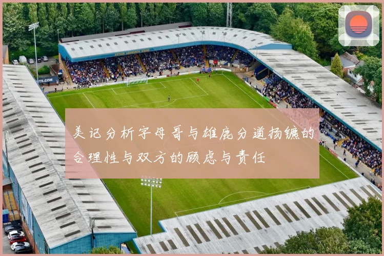 美记分析字母哥与雄鹿分道扬镳的合理性与双方的顾虑与责任