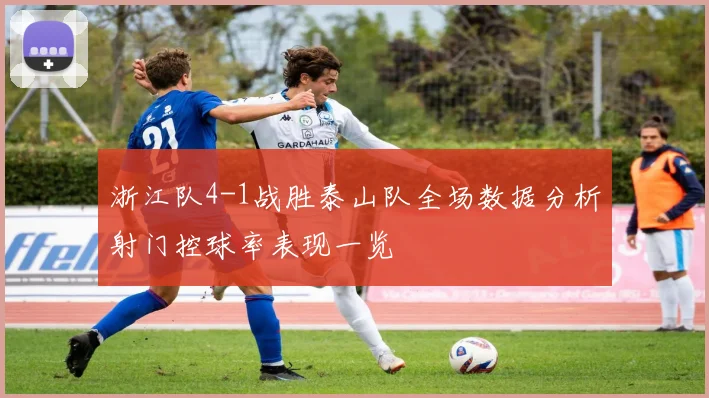 浙江队4-1战胜泰山队全场数据分析射门控球率表现一览