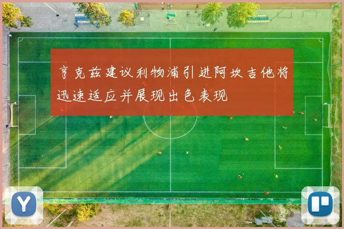 亨克兹建议利物浦引进阿坎吉他将迅速适应并展现出色表现