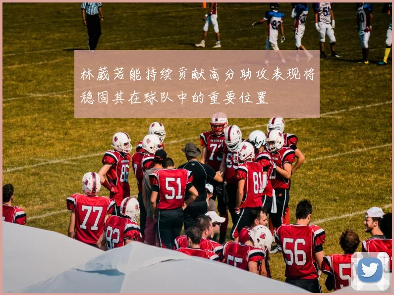 林葳若能持续贡献高分助攻表现将稳固其在球队中的重要位置