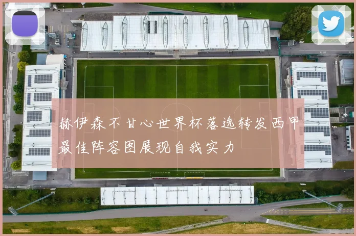 赫伊森不甘心世界杯落选转发西甲最佳阵容图展现自我实力