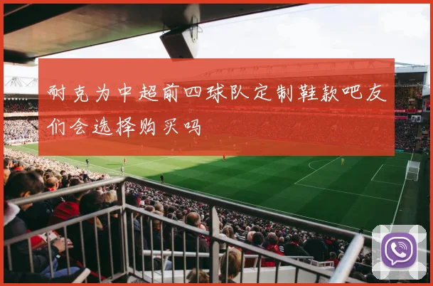 耐克为中超前四球队定制鞋款吧友们会选择购买吗