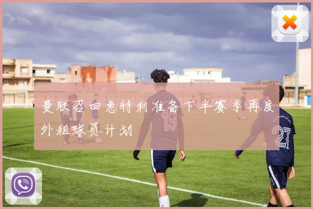曼联召回惠特利准备下半赛季再度外租球员计划