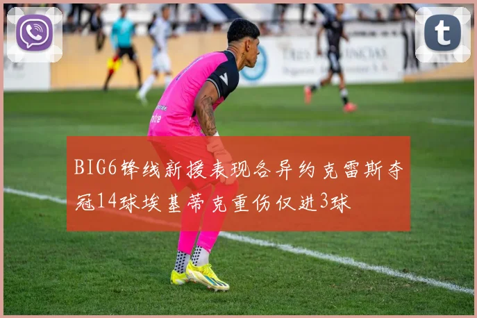 BIG6锋线新援表现各异约克雷斯夺冠14球埃基蒂克重伤仅进3球