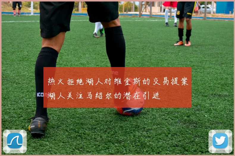 热火拒绝湖人对维金斯的交易提案湖人关注马绍尔的潜在引进