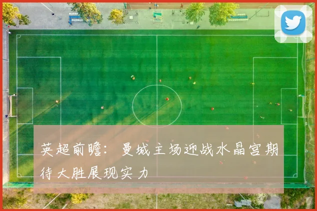 英超前瞻：曼城主场迎战水晶宫期待大胜展现实力